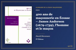 400 ans de maçonnerie en Écosse – James Anderson (1679-1739), l’homme et le maçon (Livre) – Glossaire de la franc-maçonnerie 450.fm