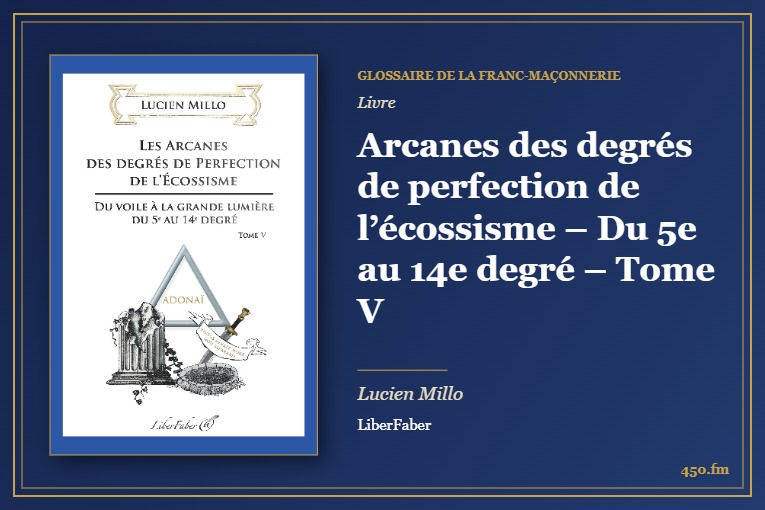 Arcanes des degrés de perfection de l’écossisme – Du 5e au 14e degré – Tome V (Livre) – Glossaire de la franc-maçonnerie 450.fm