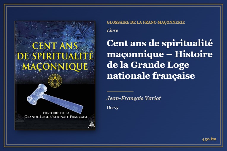 Cent ans de spiritualité maçonnique – Histoire de la Grande Loge nationale française (Livre) – Glossaire de la franc-maçonnerie 450.fm