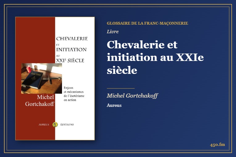 Chevalerie et initiation au XXIe siècle (Livre) – Glossaire de la franc-maçonnerie 450.fm