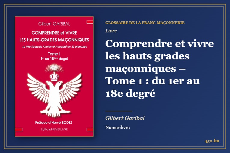 Comprendre et vivre les hauts grades maçonniques – Tome 1 : du 1er au 18e degré (Livre) – Glossaire de la franc-maçonnerie 450.fm