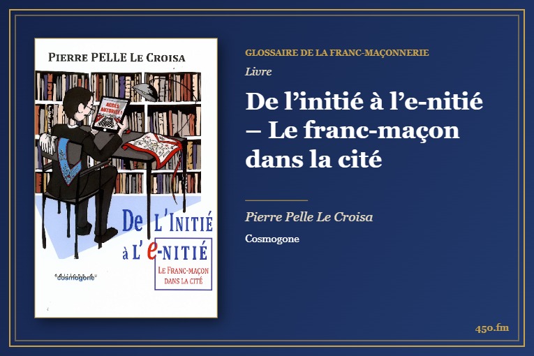 De l’initié à l’e-nitié – Le franc-maçon dans la cité (Livre) – Glossaire de la franc-maçonnerie 450.fm