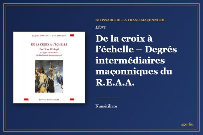 De la croix à l’échelle – Degrés intermédiaires maçonniques du R.E.A.A. (Livre) – Glossaire de la franc-maçonnerie 450.fm
