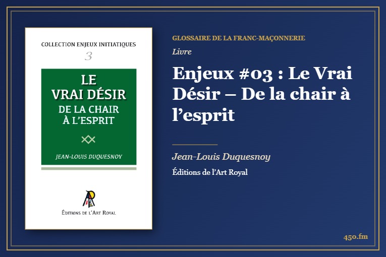 Enjeux #03 : Le Vrai Désir – De la chair à l’esprit (Livre) – Glossaire de la franc-maçonnerie 450.fm