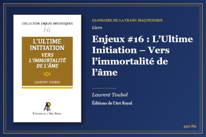 Enjeux #16 : L’Ultime Initiation – Vers l’immortalité de l’âme (Livre) – Glossaire de la franc-maçonnerie 450.fm