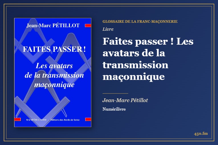 Faites passer ! Les avatars de la transmission maçonnique (Livre) – Glossaire de la franc-maçonnerie 450.fm