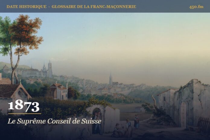 Fondation du Suprême Conseil de Suisse, 1873 – date historique de la franc-maçonnerie – 450.fm