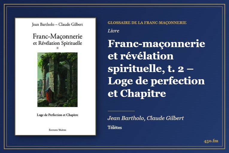 Franc-maçonnerie et révélation spirituelle, t. 2 – Loge de perfection et Chapitre (Livre) – Glossaire de la franc-maçonnerie 450.fm