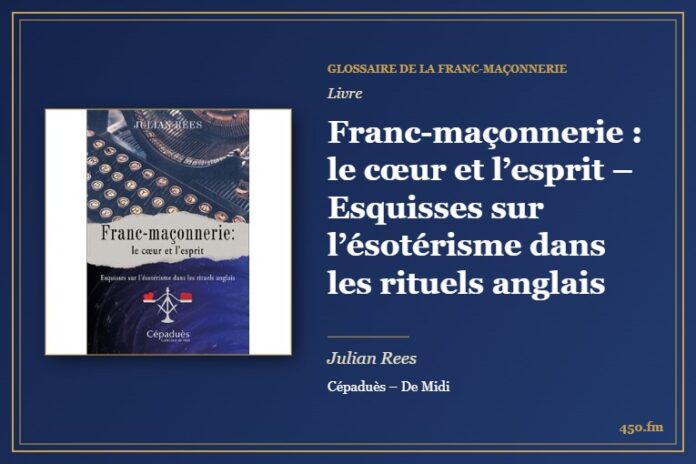 Franc-maçonnerie : le cœur et l’esprit – Esquisses sur l’ésotérisme dans les rituels anglais (Livre) – Glossaire de la franc-maçonnerie 450.fm
