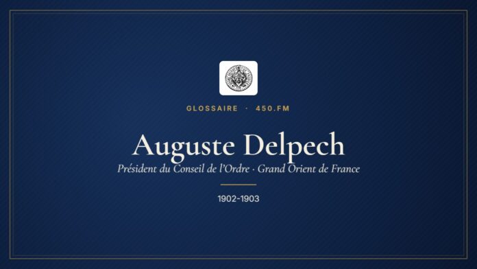 Auguste Delpech (Président du Conseil de l’Ordre du GODF) – Glossaire 450.fm