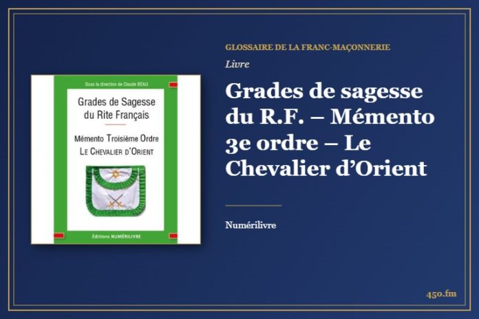 Grades de sagesse du R.F. – Mémento 3e ordre – Le Chevalier d’Orient (Livre) – Glossaire de la franc-maçonnerie 450.fm