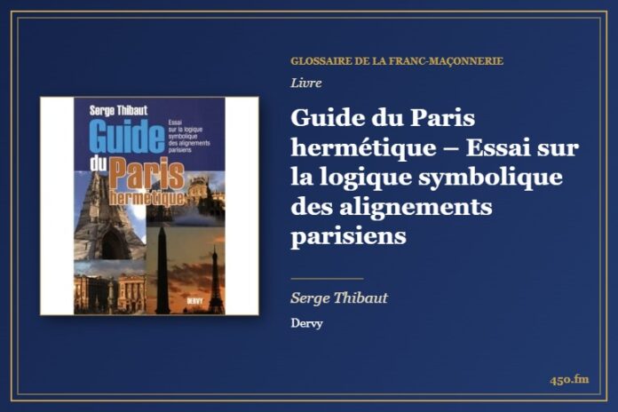Guide du Paris hermétique – Essai sur la logique symbolique des alignements parisiens (Livre) – Glossaire de la franc-maçonnerie 450.fm