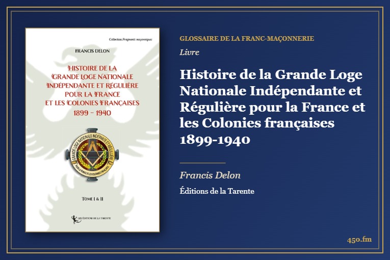 Histoire de la Grande Loge Nationale Indépendante et Régulière pour la France et les Colonies françaises 1899-1940 (Livre) – Glossaire de la franc-maçonnerie 450.fm