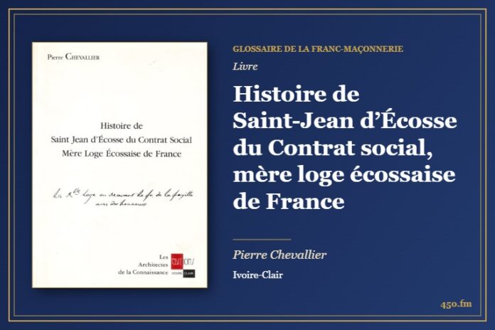 Histoire de Saint-Jean d’Écosse du Contrat social, mère loge écossaise de France (Livre) – Glossaire de la franc-maçonnerie 450.fm