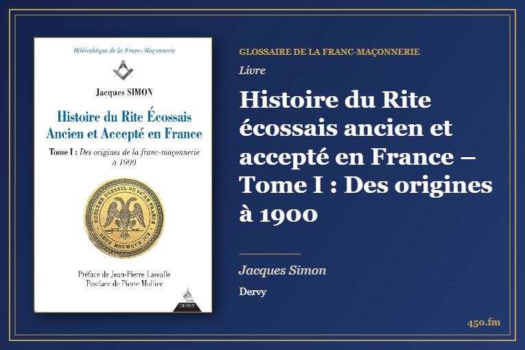 Histoire du Rite écossais ancien et accepté en France – Tome I : Des origines à 1900 (Livre) – Glossaire de la franc-maçonnerie 450.fm