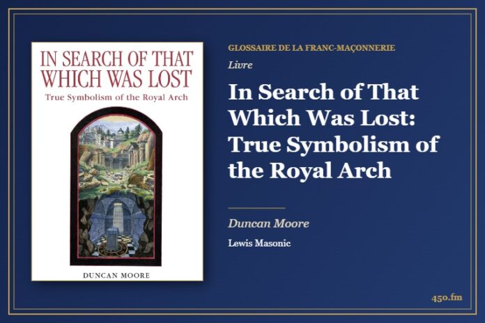 In Search of That Which Was Lost: True Symbolism of the Royal Arch (Livre) – Glossaire de la franc-maçonnerie 450.fm