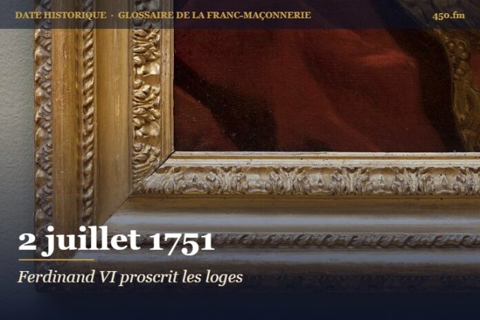 Interdiction de la franc-maçonnerie en Espagne par Ferdinand VI, 2 juillet 1751 – date historique de la franc-maçonnerie – 450.fm
