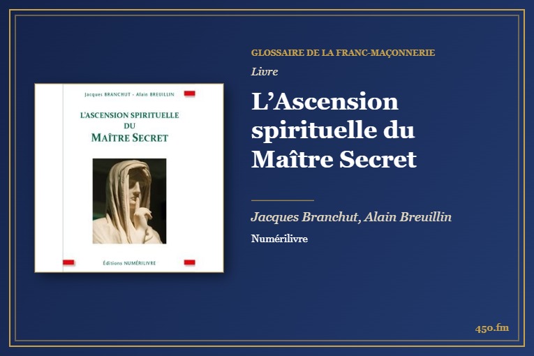 L’Ascension spirituelle du Maître Secret (Livre) – Glossaire de la franc-maçonnerie 450.fm