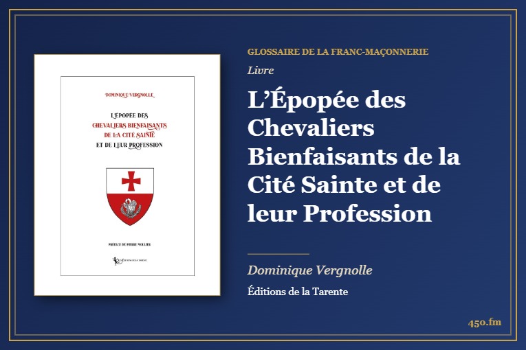 L’Épopée des Chevaliers Bienfaisants de la Cité Sainte et de leur Profession (Livre) – Glossaire de la franc-maçonnerie 450.fm