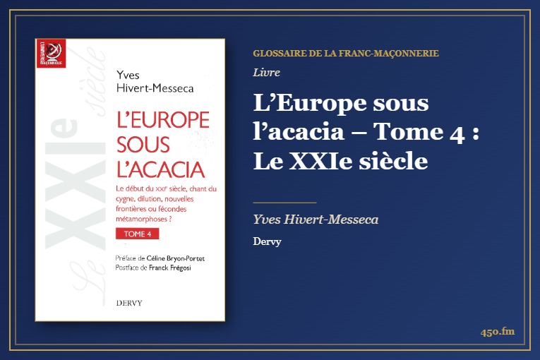 L’Europe sous l’acacia – Tome 4 : Le XXIe siècle (Livre) – Glossaire de la franc-maçonnerie 450.fm