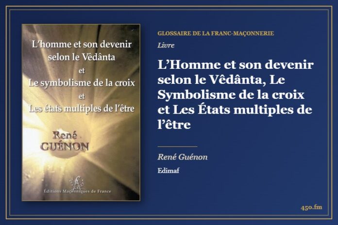 L’Homme et son devenir selon le Vêdânta, Le Symbolisme de la croix et Les États multiples de l’être (Livre) – Glossaire de la franc-maçonnerie 450.fm