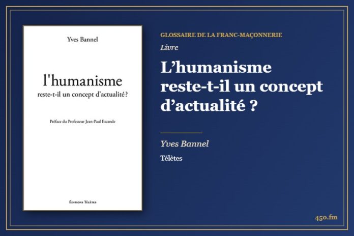 L’humanisme reste-t-il un concept d’actualité ? (Livre) – Glossaire de la franc-maçonnerie 450.fm