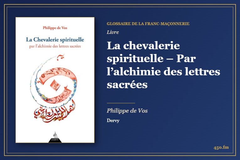 La chevalerie spirituelle – Par l’alchimie des lettres sacrées (Livre) – Glossaire de la franc-maçonnerie 450.fm