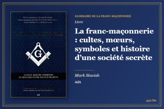La franc-maçonnerie : cultes, mœurs, symboles et histoire d’une société secrète (Livre) – Glossaire de la franc-maçonnerie 450.fm