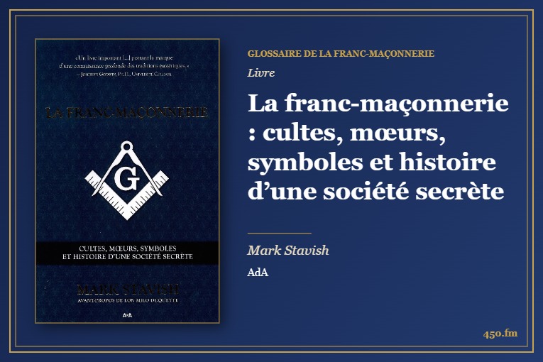 La franc-maçonnerie : cultes, mœurs, symboles et histoire d’une société secrète (Livre) – Glossaire de la franc-maçonnerie 450.fm