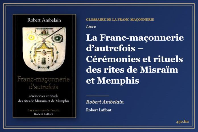 La Franc-maçonnerie d’autrefois – Cérémonies et rituels des rites de Misraïm et Memphis (Livre) – Glossaire de la franc-maçonnerie 450.fm