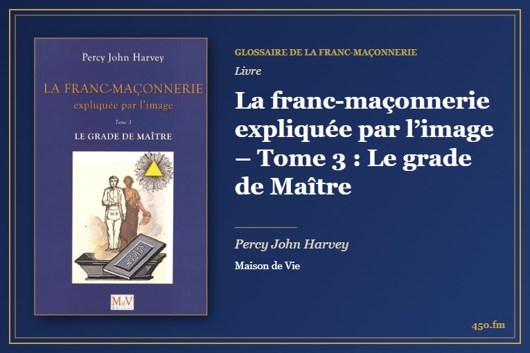 La franc-maçonnerie expliquée par l’image – Tome 3 : Le grade de Maître (Livre) – Glossaire de la franc-maçonnerie 450.fm