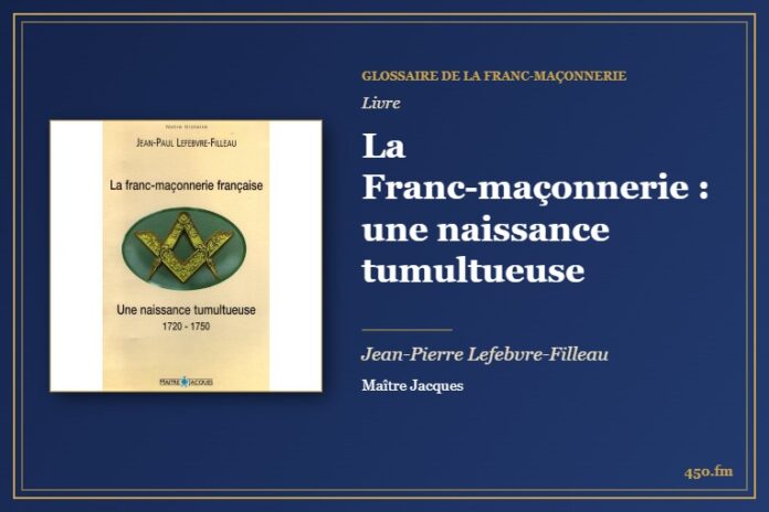 La Franc-maçonnerie : une naissance tumultueuse (Livre) – Glossaire de la franc-maçonnerie 450.fm