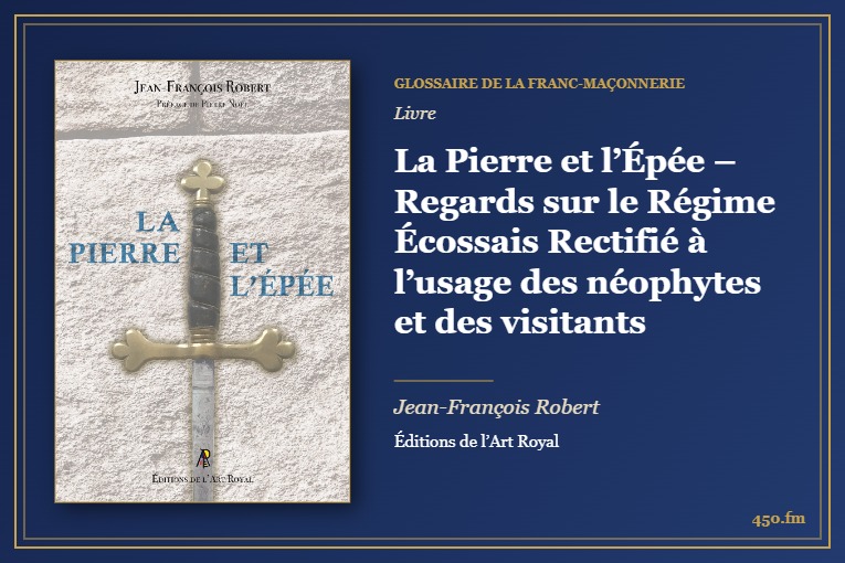 La Pierre et l’Épée – Regards sur le Régime Écossais Rectifié à l’usage des néophytes et des visitants (Livre) – Glossaire de la franc-maçonnerie 450.fm
