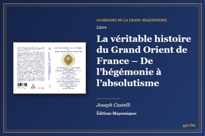 La véritable histoire du Grand Orient de France – De l’hégémonie à l’absolutisme (Livre) – Glossaire de la franc-maçonnerie 450.fm