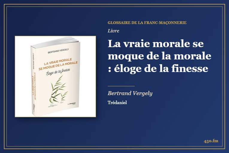 La vraie morale se moque de la morale : éloge de la finesse (Livre) – Glossaire de la franc-maçonnerie 450.fm