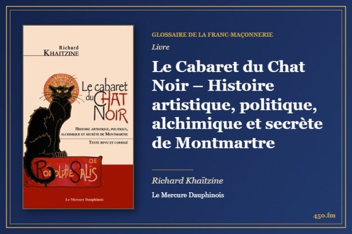 Le Cabaret du Chat Noir – Histoire artistique, politique, alchimique et secrète de Montmartre (Livre) – Glossaire de la franc-maçonnerie 450.fm