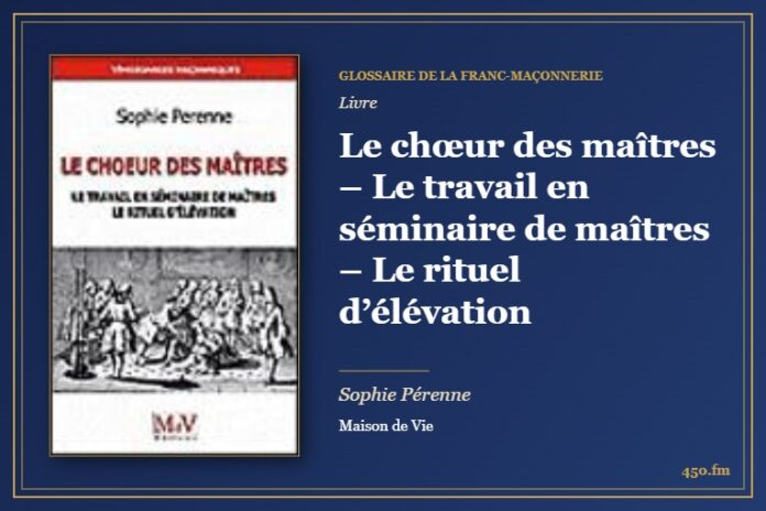 Le chœur des maîtres – Le travail en séminaire de maîtres – Le rituel d’élévation (Livre) – Glossaire de la franc-maçonnerie 450.fm
