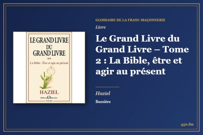 Le Grand Livre du Grand Livre – Tome 2 : La Bible, être et agir au présent (Livre) – Glossaire de la franc-maçonnerie 450.fm