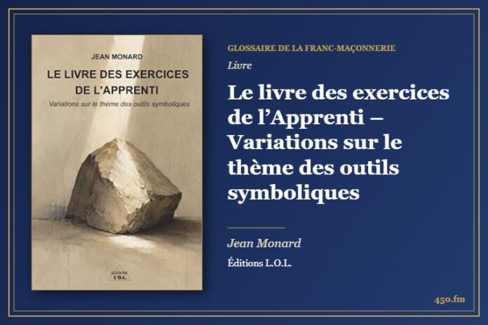Le livre des exercices de l’Apprenti – Variations sur le thème des outils symboliques (Livre) – Glossaire de la franc-maçonnerie 450.fm