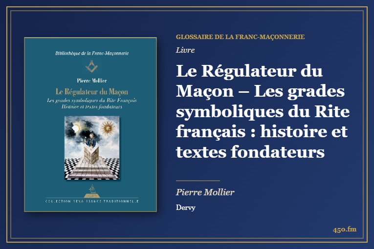 Le Régulateur du Maçon – Les grades symboliques du Rite français : histoire et textes fondateurs (Livre) – Glossaire de la franc-maçonnerie 450.fm