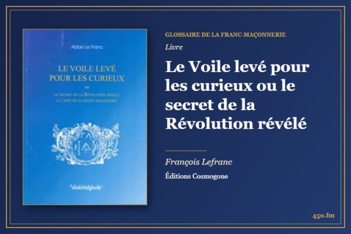 Le Voile levé pour les curieux ou le secret de la Révolution révélé (Livre) – Glossaire de la franc-maçonnerie 450.fm