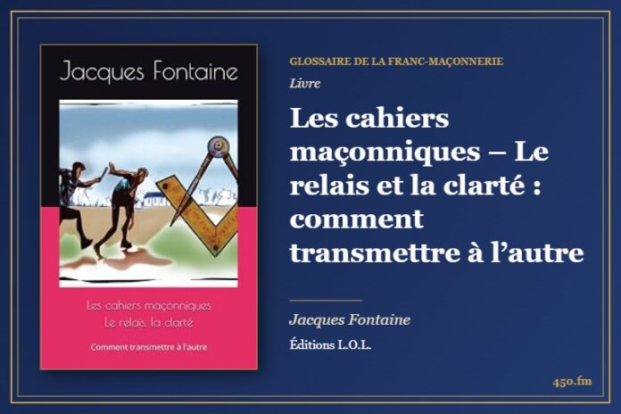 Les cahiers maçonniques – Le relais et la clarté : comment transmettre à l’autre (Livre) – Glossaire de la franc-maçonnerie 450.fm