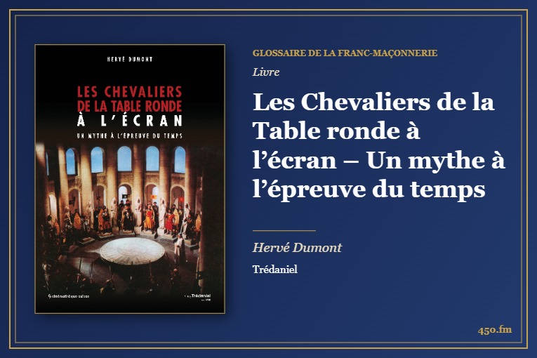 Les Chevaliers de la Table ronde à l’écran – Un mythe à l’épreuve du temps (Livre) – Glossaire de la franc-maçonnerie 450.fm