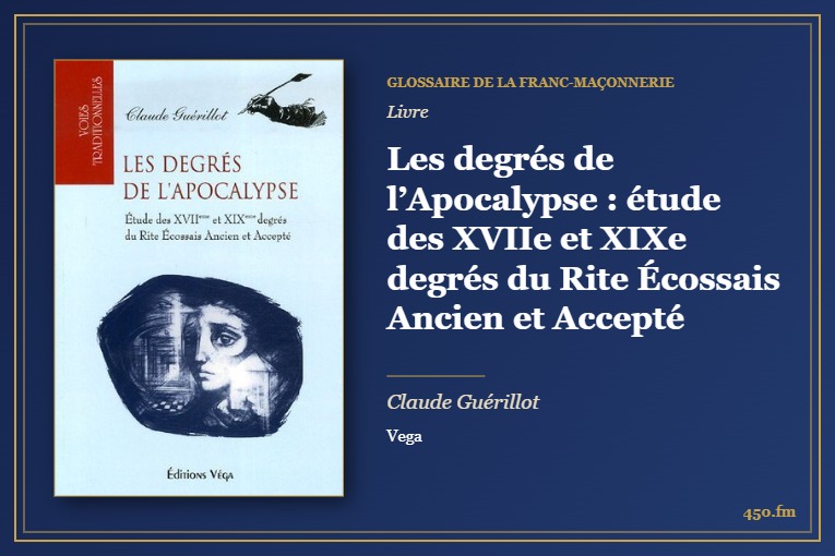Les degrés de l’Apocalypse : étude des XVIIe et XIXe degrés du Rite Écossais Ancien et Accepté (Livre) – Glossaire de la franc-maçonnerie 450.fm