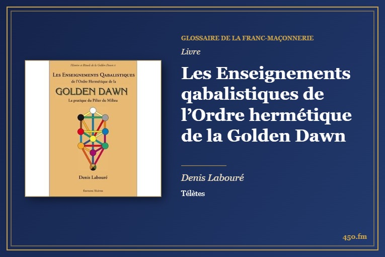 Les Enseignements qabalistiques de l’Ordre hermétique de la Golden Dawn (Livre) – Glossaire de la franc-maçonnerie 450.fm
