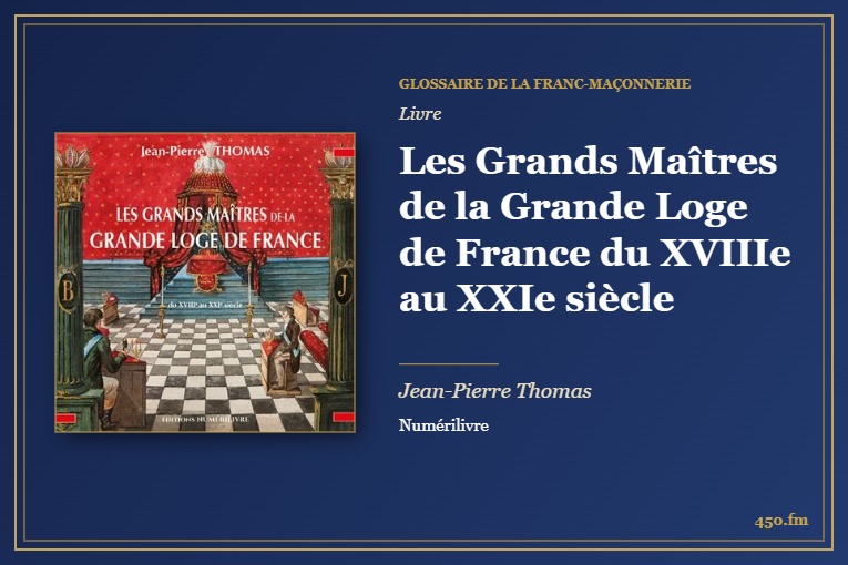 Les Grands Maîtres de la Grande Loge de France du XVIIIe au XXIe siècle (Livre) – Glossaire de la franc-maçonnerie 450.fm