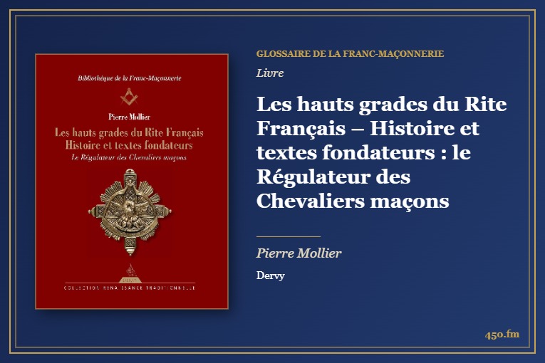 Les hauts grades du Rite Français – Histoire et textes fondateurs : le Régulateur des Chevaliers maçons (Livre) – Glossaire de la franc-maçonnerie 450.fm