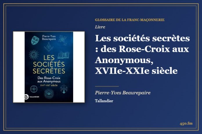 Les sociétés secrètes : des Rose-Croix aux Anonymous, XVIIe-XXIe siècle (Livre) – Glossaire de la franc-maçonnerie 450.fm