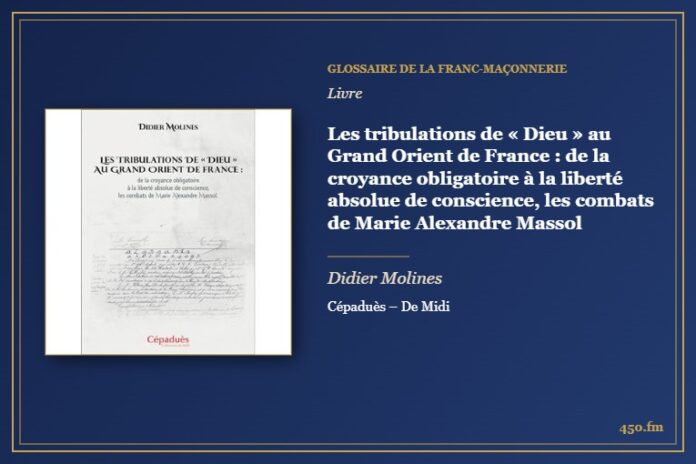 Les tribulations de « Dieu » au Grand Orient de France : de la croyance obligatoire à la liberté absolue de conscience, les combats de Marie Alexandre Massol (Livre) – Glossaire de la franc-maçonnerie 450.fm