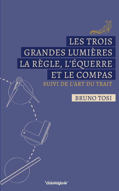 Couverture du livre Les trois grandes lumières : la Règle, l’Équerre et le Compas, suivi de L’Art du trait de Patrice Meyer